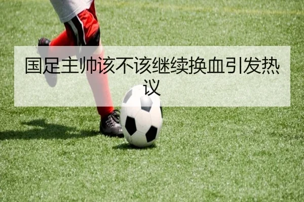 国足主帅该不该继续换血引发热议
